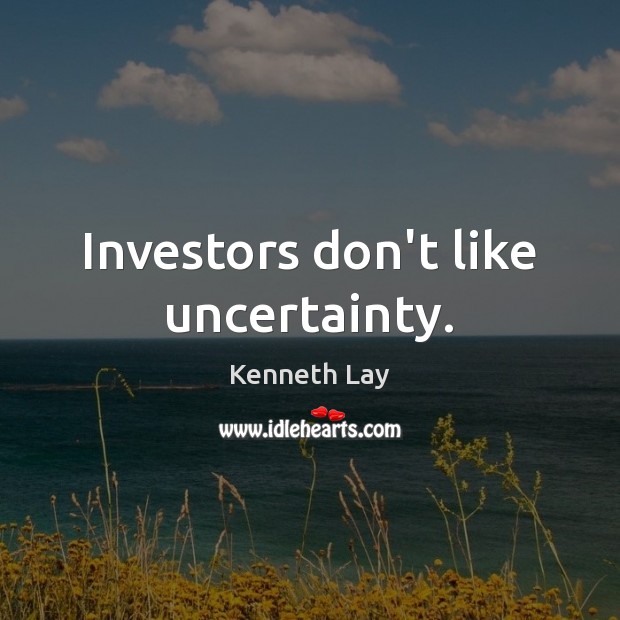 Investors don’t like uncertainty. Kenneth Lay Picture Quote