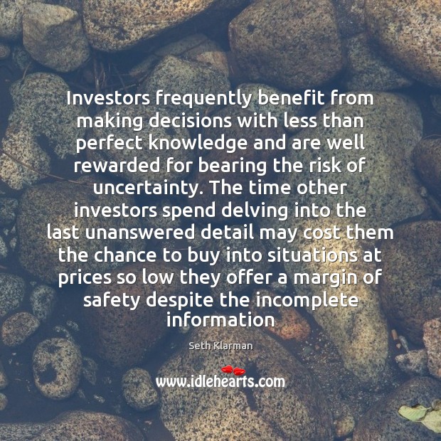 Investors frequently benefit from making decisions with less than perfect knowledge and Seth Klarman Picture Quote