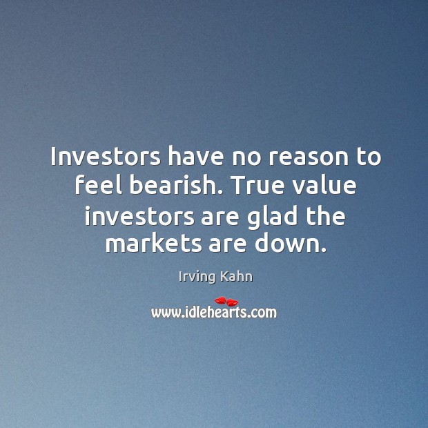 Investors have no reason to feel bearish. True value investors are glad Irving Kahn Picture Quote