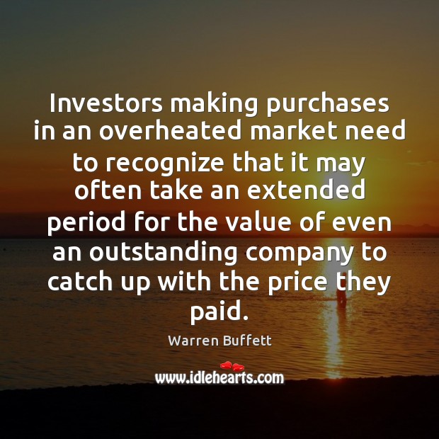Investors making purchases in an overheated market need to recognize that it Value Quotes Image