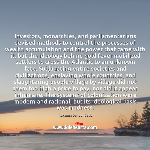 Investors, monarchies, and parliamentarians devised methods to control the processes of wealth Roxanne Dunbar Ortiz Picture Quote