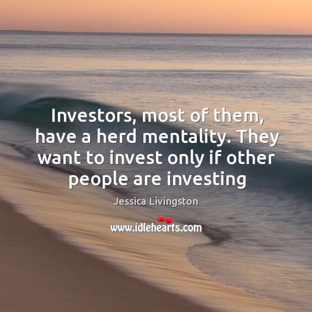 Investors, most of them, have a herd mentality. They want to invest Jessica Livingston Picture Quote