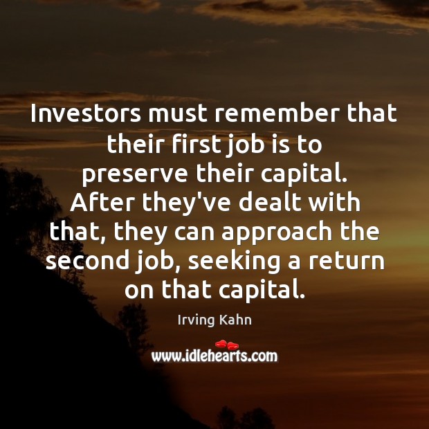 Investors must remember that their first job is to preserve their capital. Irving Kahn Picture Quote