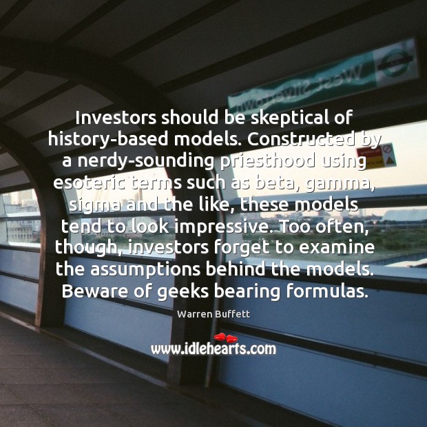 Investors should be skeptical of history-based models. Constructed by a nerdy-sounding priesthood Warren Buffett Picture Quote