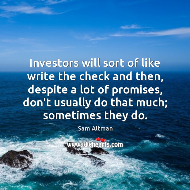 Investors will sort of like write the check and then, despite a Sam Altman Picture Quote