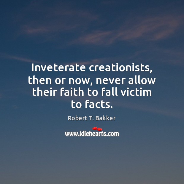 Inveterate creationists, then or now, never allow their faith to fall victim to facts. Robert T. Bakker Picture Quote