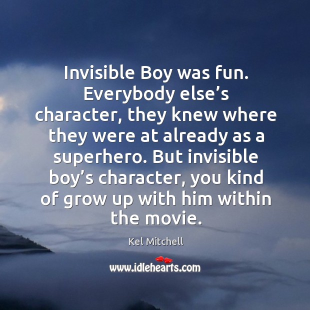 Invisible boy was fun. Everybody else’s character, they knew where they were at already as a superhero. Kel Mitchell Picture Quote