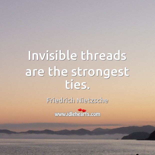 Invisible threads are the strongest ties. Friedrich Nietzsche Picture Quote
