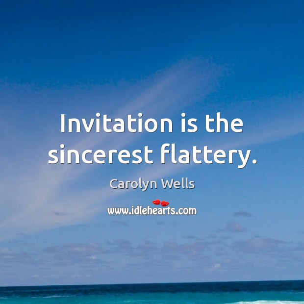 Invitation is the sincerest flattery. Carolyn Wells Picture Quote