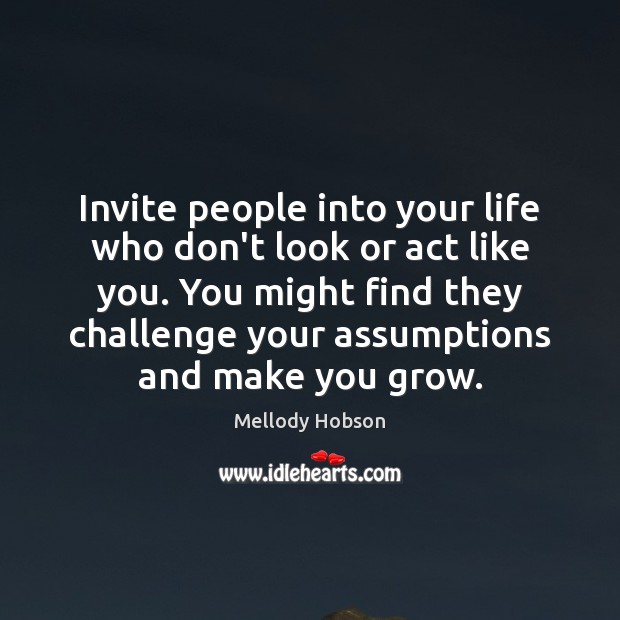 Invite people into your life who don’t look or act like you. Challenge Quotes Image