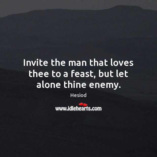 Invite the man that loves thee to a feast, but let alone thine enemy. Hesiod Picture Quote