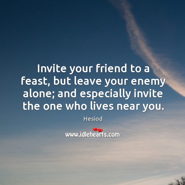 Invite your friend to a feast, but leave your enemy alone; and Hesiod Picture Quote