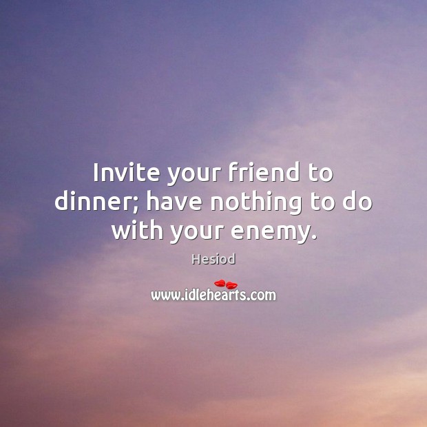 Invite your friend to dinner; have nothing to do with your enemy. Hesiod Picture Quote