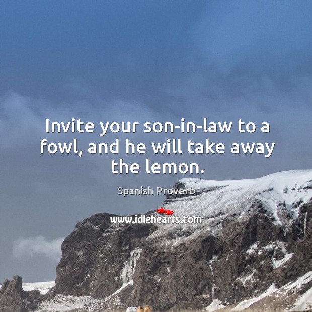 Invite your son-in-law to a fowl, and he will take away the lemon. Image