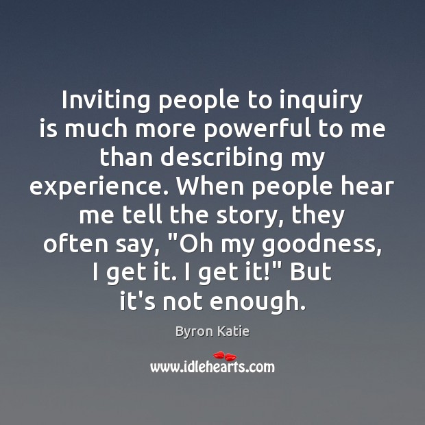 Inviting people to inquiry is much more powerful to me than describing Byron Katie Picture Quote