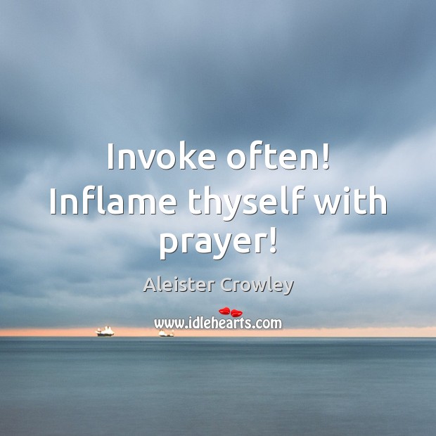 Invoke often! Inflame thyself with prayer! Aleister Crowley Picture Quote