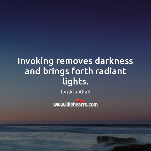 Invoking removes darkness and brings forth radiant lights. Ibn Ata Allah Picture Quote