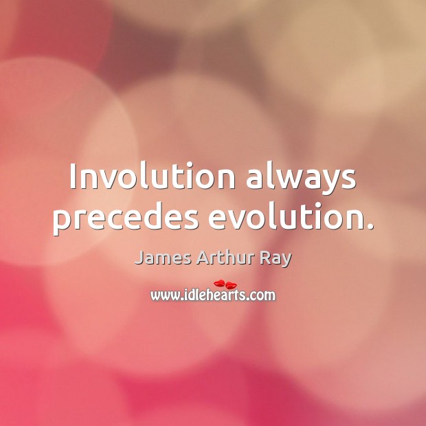Involution always precedes evolution. James Arthur Ray Picture Quote