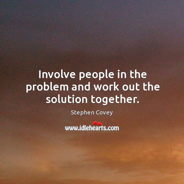 Involve people in the problem and work out the solution together. Stephen Covey Picture Quote