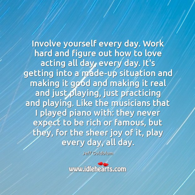 Involve yourself every day. Work hard and figure out how to love Jeff Goldblum Picture Quote