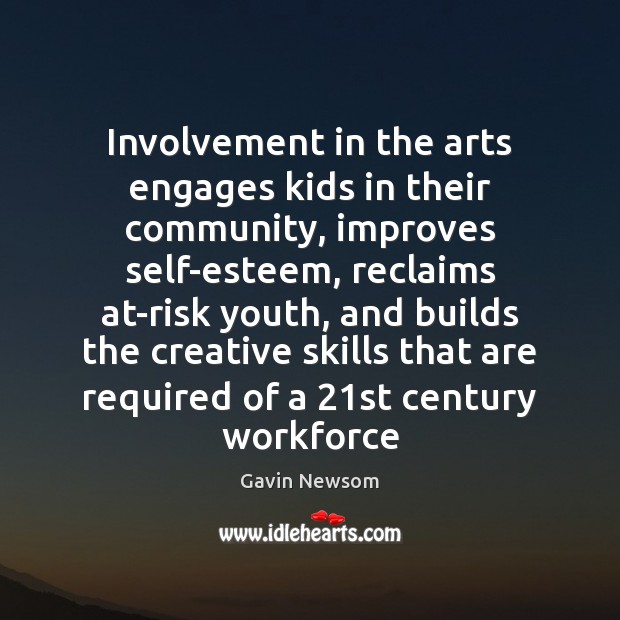 Involvement in the arts engages kids in their community, improves self-esteem, reclaims Gavin Newsom Picture Quote