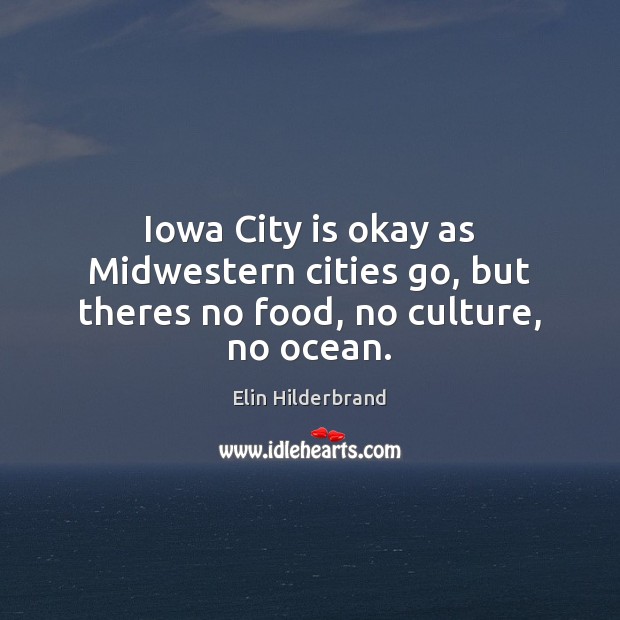 Iowa City is okay as Midwestern cities go, but theres no food, no culture, no ocean. Culture Quotes Image