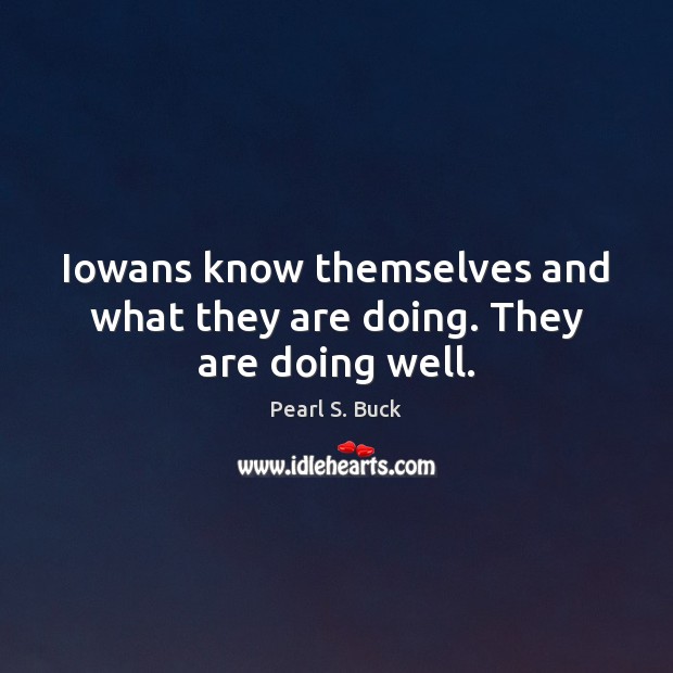 Iowans know themselves and what they are doing. They are doing well. Pearl S. Buck Picture Quote