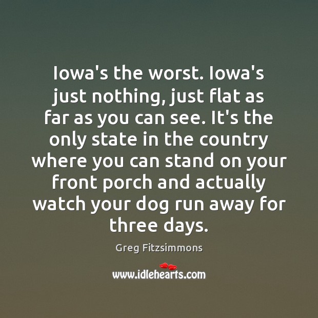 Iowa’s the worst. Iowa’s just nothing, just flat as far as you Greg Fitzsimmons Picture Quote