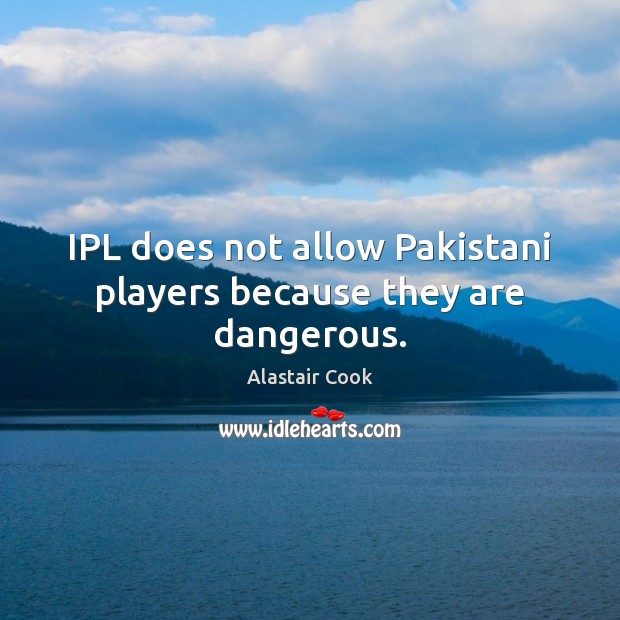 IPL does not allow Pakistani players because they are dangerous. Image