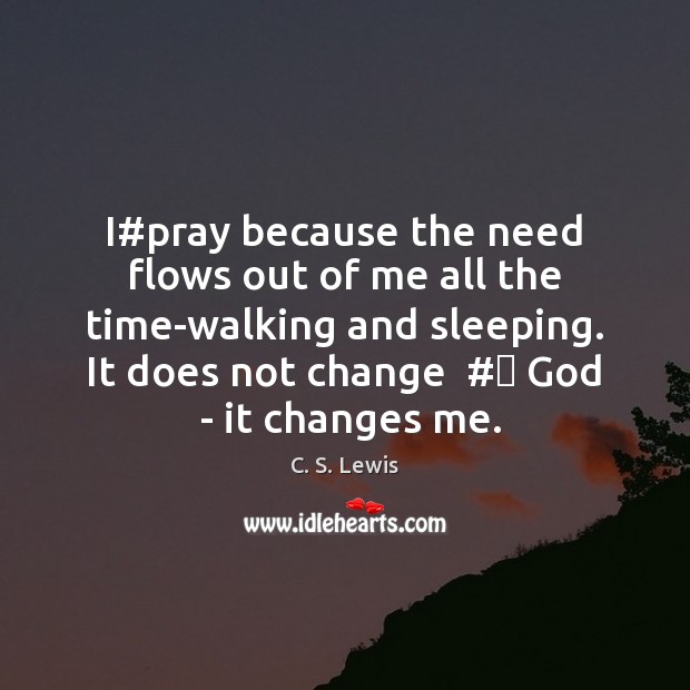 I#pray because the need flows out of me all the time-walking C. S. Lewis Picture Quote