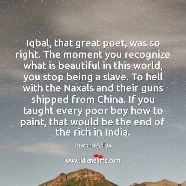 Iqbal, that great poet, was so right. The moment you recognize what Aravind Adiga Picture Quote