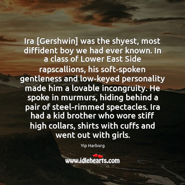 Ira [Gershwin] was the shyest, most diffident boy we had ever known. Image