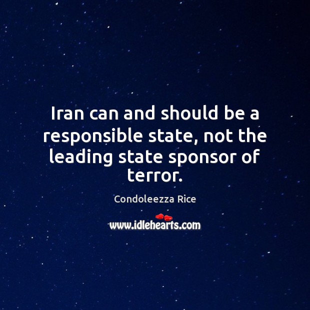 Iran can and should be a responsible state, not the leading state sponsor of terror. Condoleezza Rice Picture Quote