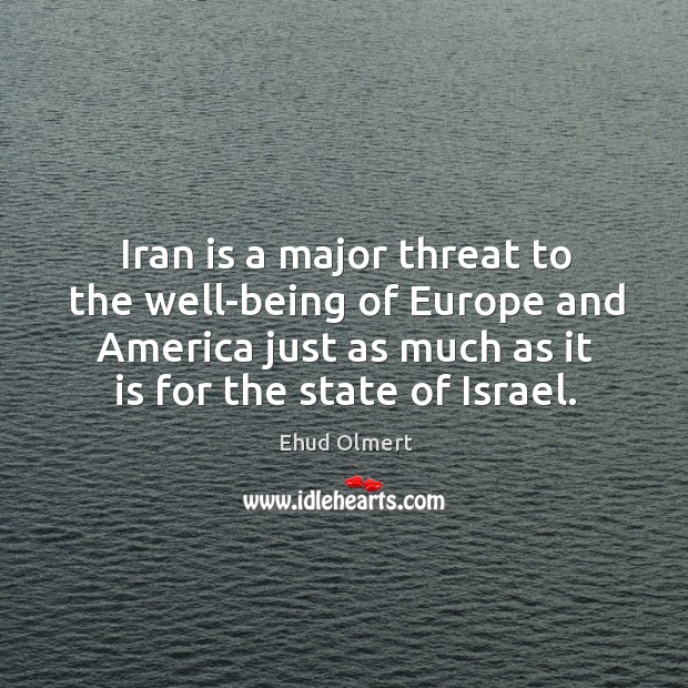Iran is a major threat to the well-being of Europe and America Ehud Olmert Picture Quote