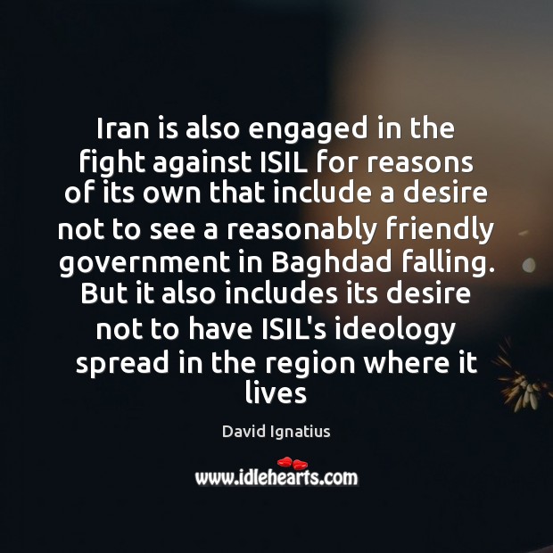 Iran is also engaged in the fight against ISIL for reasons of David Ignatius Picture Quote