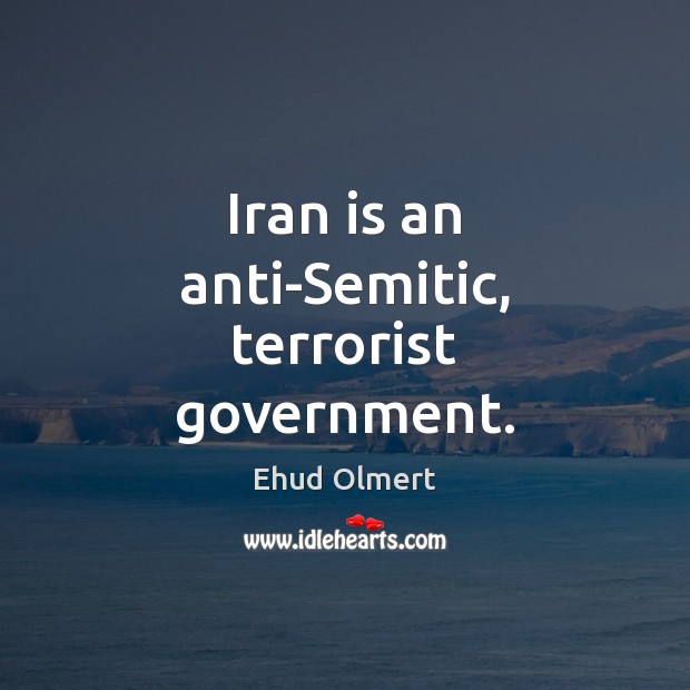 Iran is an anti-Semitic, terrorist government. Ehud Olmert Picture Quote