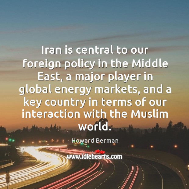 Iran is central to our foreign policy in the middle east, a major player in global energy Image