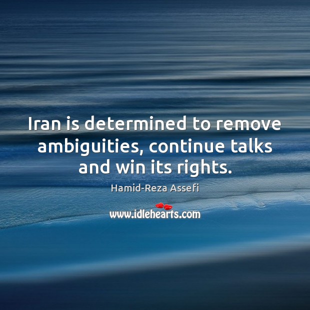 Iran is determined to remove ambiguities, continue talks and win its rights. Hamid-Reza Assefi Picture Quote
