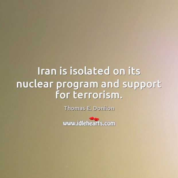 Iran is isolated on its nuclear program and support for terrorism. Thomas E. Donilon Picture Quote