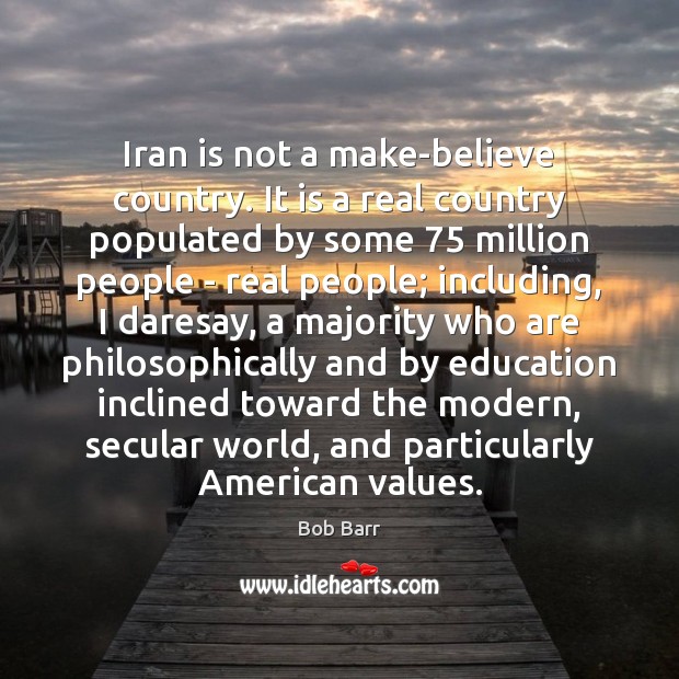 Iran is not a make-believe country. It is a real country populated Bob Barr Picture Quote