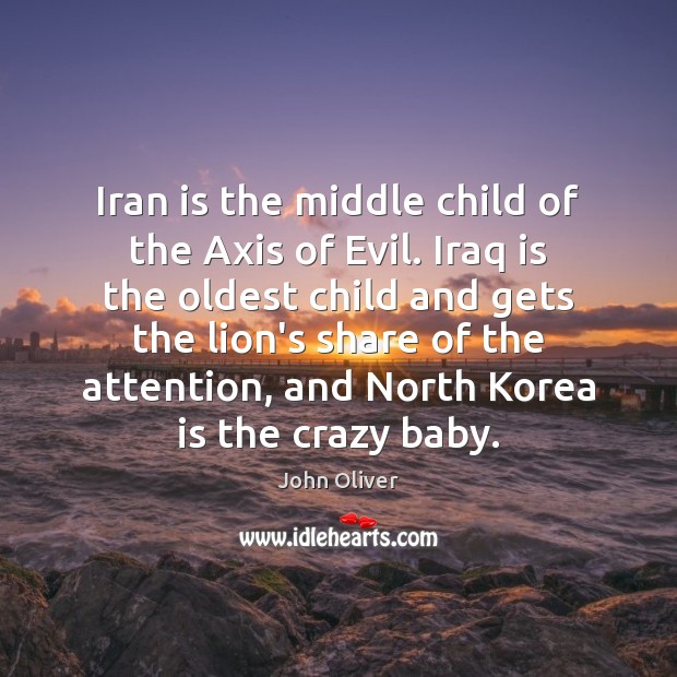 Iran is the middle child of the Axis of Evil. Iraq is John Oliver Picture Quote