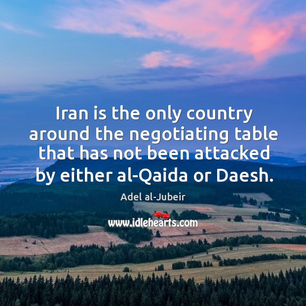 Iran is the only country around the negotiating table that has not Adel al-Jubeir Picture Quote