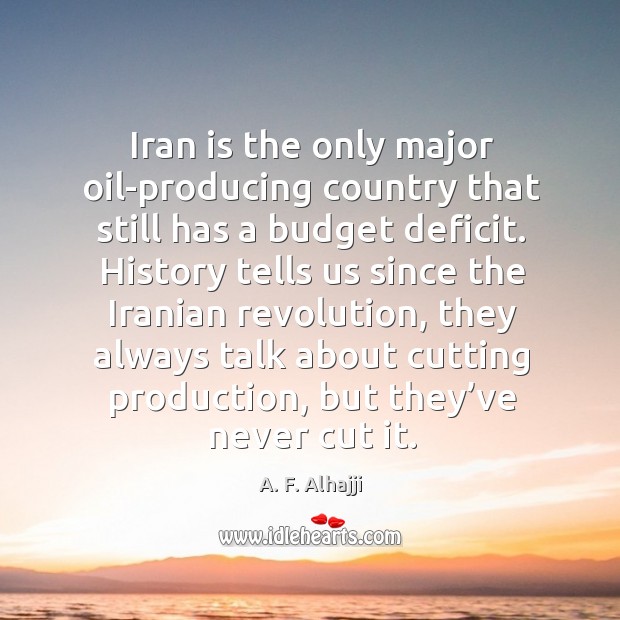 Iran is the only major oil-producing country that still has a budget deficit. A. F. Alhajji Picture Quote