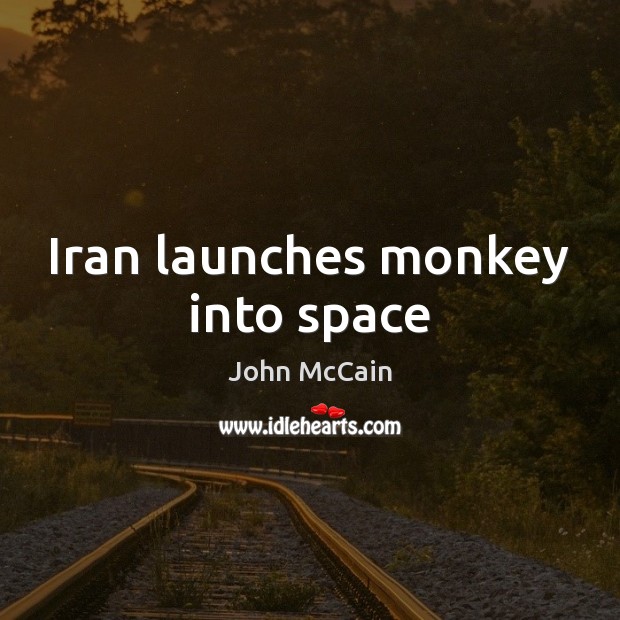 Iran launches monkey into space John McCain Picture Quote