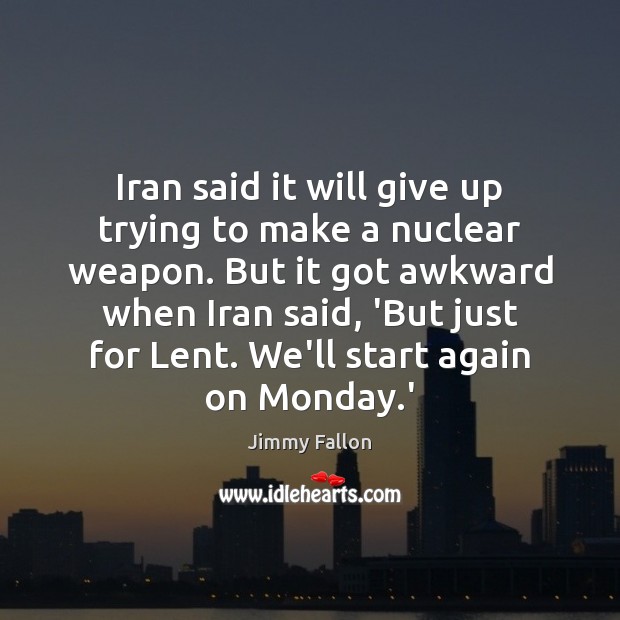 Iran said it will give up trying to make a nuclear weapon. Jimmy Fallon Picture Quote