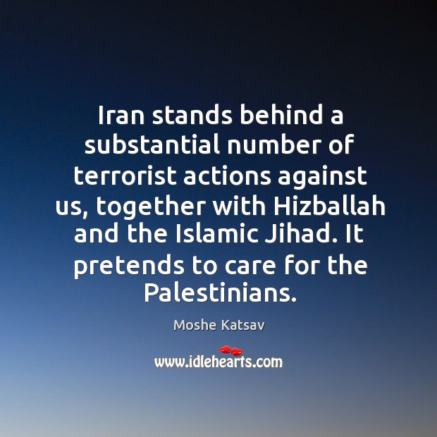 Iran stands behind a substantial number of terrorist actions against us Moshe Katsav Picture Quote