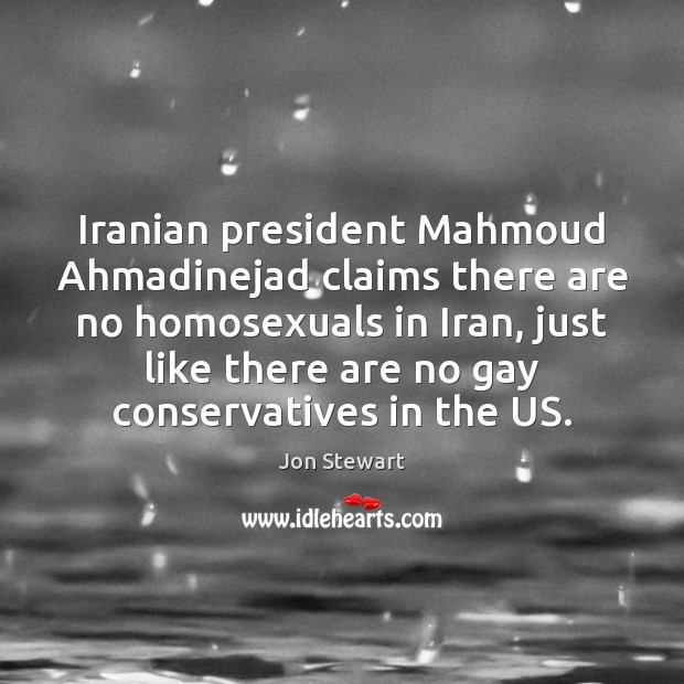 Iranian president Mahmoud Ahmadinejad claims there are no homosexuals in Iran, just Jon Stewart Picture Quote