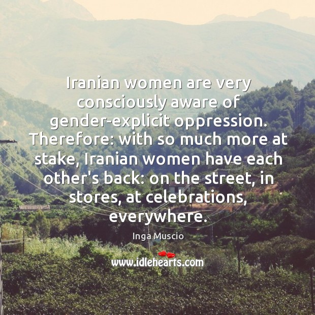 Iranian women are very consciously aware of gender-explicit oppression. Therefore: with so Inga Muscio Picture Quote