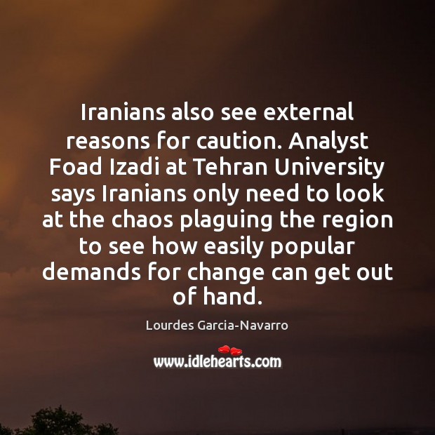 Iranians also see external reasons for caution. Analyst Foad Izadi at Tehran Lourdes Garcia-Navarro Picture Quote