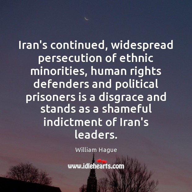 Iran’s continued, widespread persecution of ethnic minorities, human rights defenders and political William Hague Picture Quote